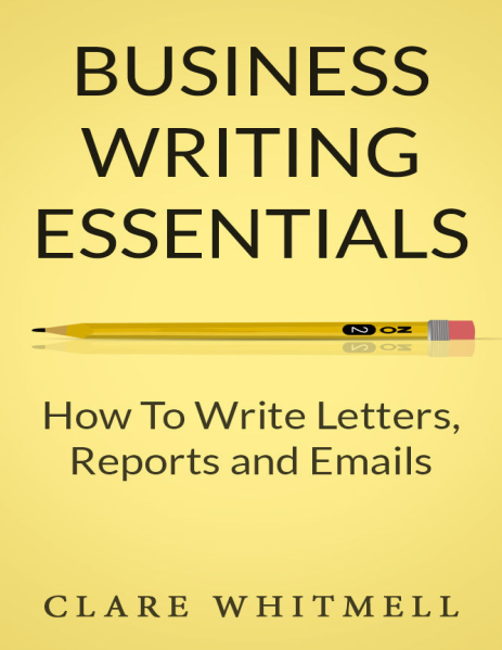 Business Writing Essentials - How To Write Letters, Reports and Emails